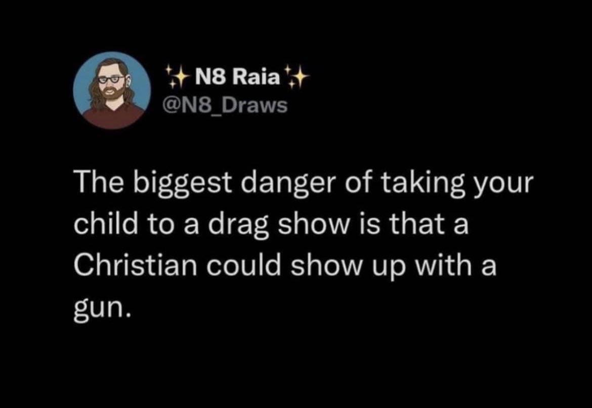 4 N8 Raia ns Draws The biggest danger of taking your child to a drag show is that a Christian could show up with a gun