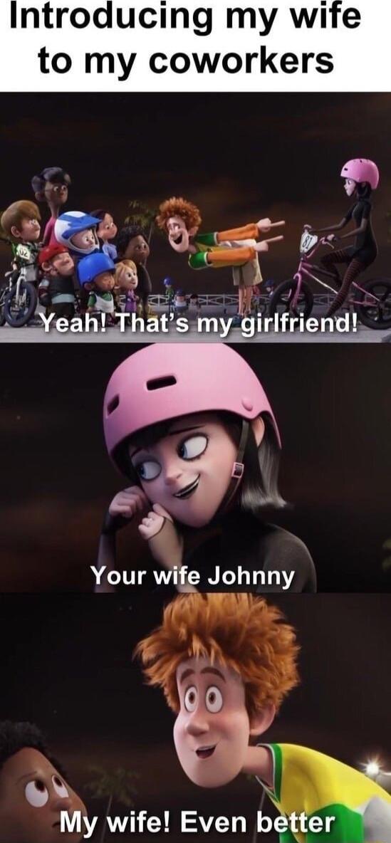 Introducing my wife to my coworkers Your wife Johnny Mw L 5 N My wife Even better oo