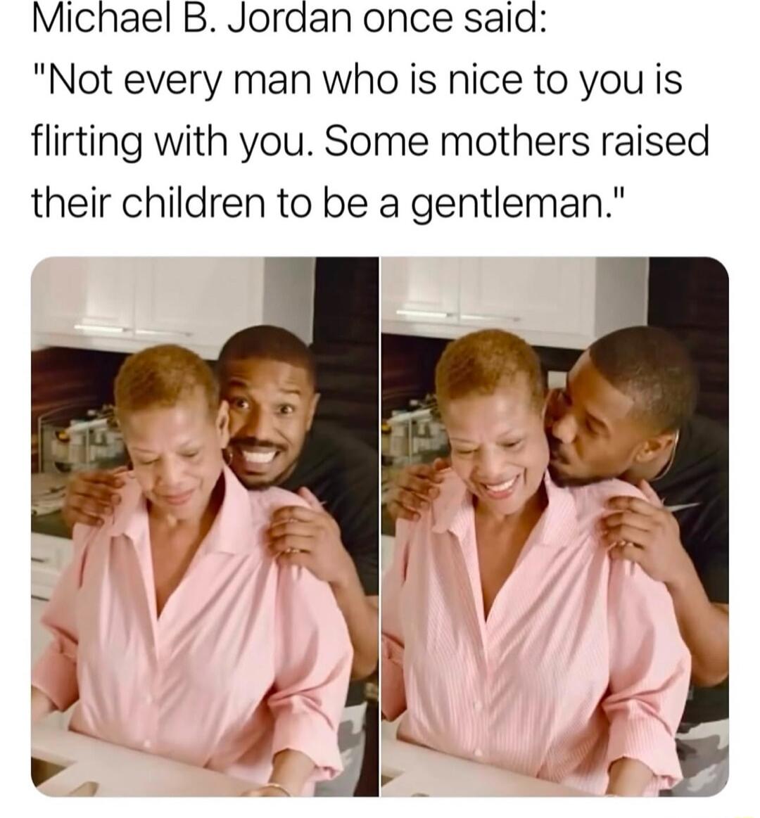 Michael B Jordan once said Not every man who is nice to you is flirting with you Some mothers raised their children to be a gentleman