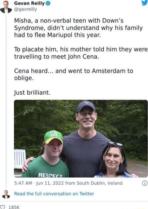 Gavan Reilly Misha a non verbal teen with Downs Syndrome didnt understand why his family had to flee Mariupol this year To placate him his mother told him they were travelling to meet John Cena Cena heard and went to Amsterdam to oblige Just brilliant