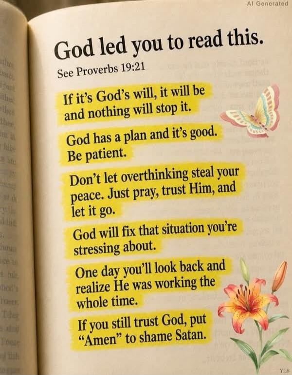 God led you to read this. See Proverbs 19:21. If it's God's will, it will be and nothing will stop it. God has a plan and it's good. Be patient. Don't let overthinking steal your peace. Just pray, trust Him, and let it go. God will fix that situation you're stressing about. One day you'll look back and realize He was working the whole time. If you 