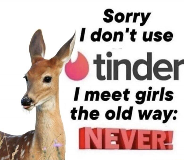 Sorry I don't use tinder I meet girls the old way: NEVER!