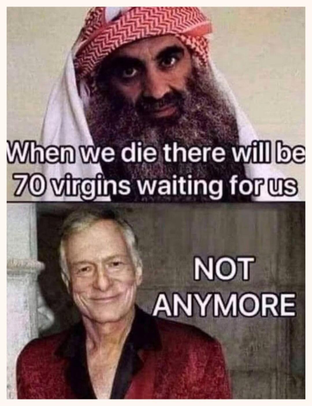 When we die there will be 70 virgins waiting for us NOT ANYMORE