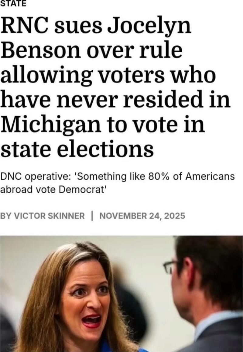 RNC sues Jocelyn Benson over rule allowing voters who have never resided in Michigan to vote in state elections
DNC operative: 'Something like 80% of Americans abroad vote Democrat'
BY VICTOR SKINNER | NOVEMBER 24, 2025