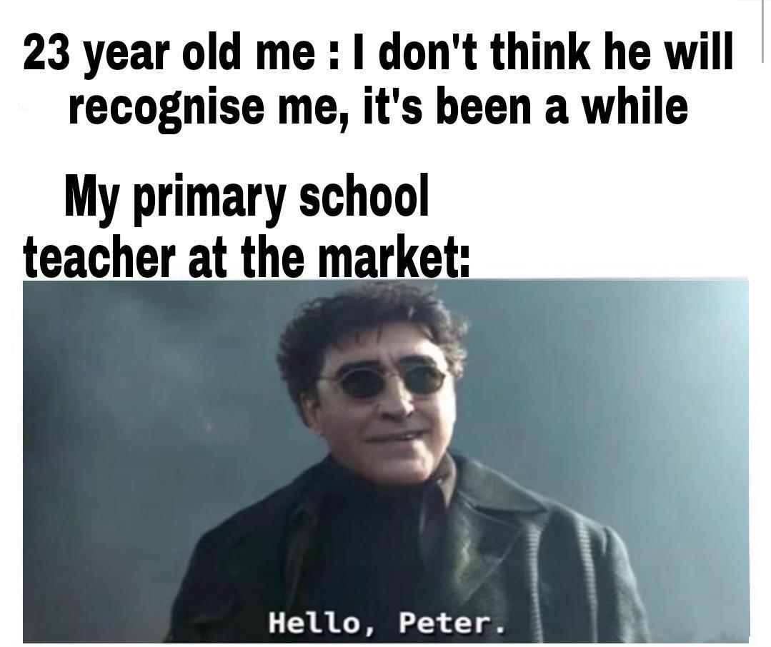 23 year old me dont think he will recoghise me its been a while My primary school teacher at the market 3 8 I T o4 o