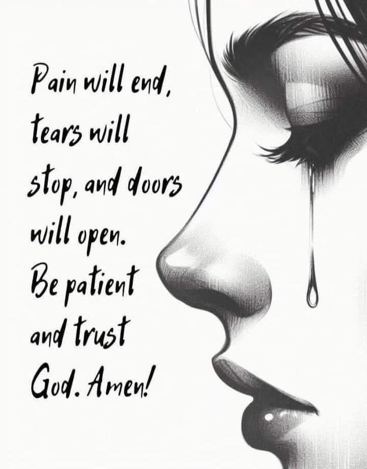 Pain will end, tears will stop, and doors will open. Be patient and trust God. Amen!