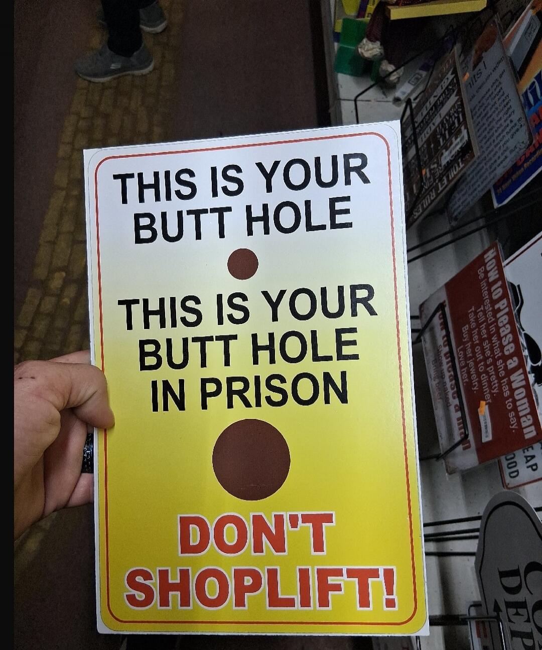 THIS IS YOUR BUTT HOLE. THIS IS YOUR BUTT HOLE IN PRISON. DON'T SHOPLIFT!