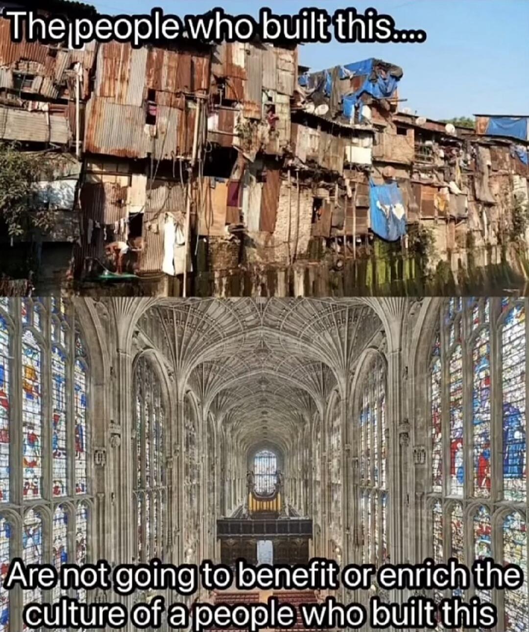The people who built this.... Are not going to benefit or enrich the culture of a people who built this