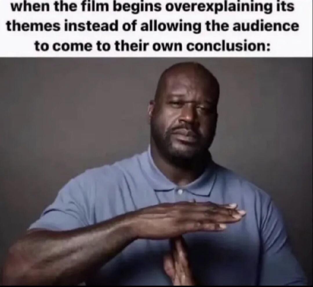 When the film begins overexplaining its themes instead of allowing the audience to come to their own conclusion: