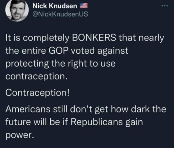 LG L GGG EELIVEY It is completely BONKERS that nearly the entire GOP voted against protecting the right to use contraception Contraception Americans still dont get how dark the future will be if Republicans gain LTI