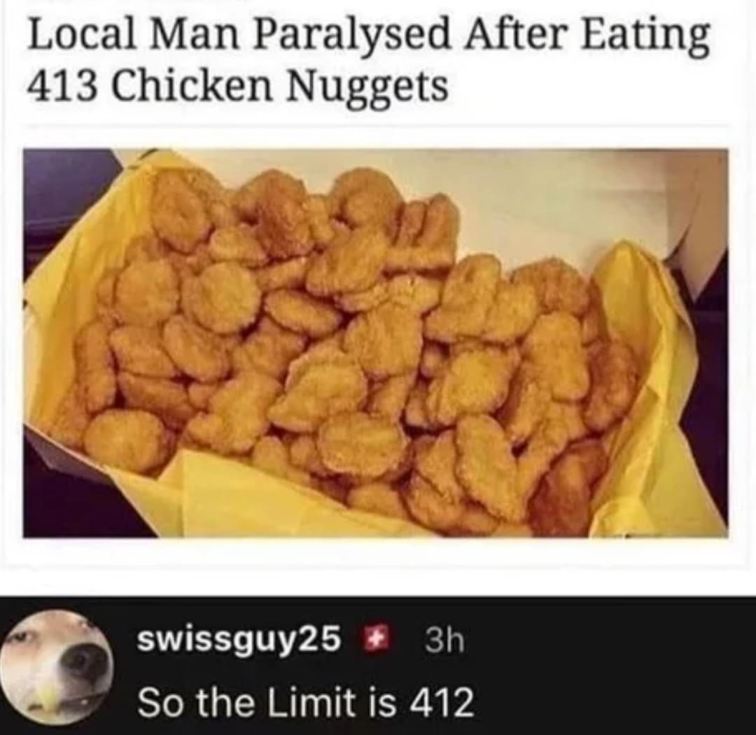 Local Man Paralysed After Eating 413 Chicken Nuggets swissguy25 So the Limit is 412