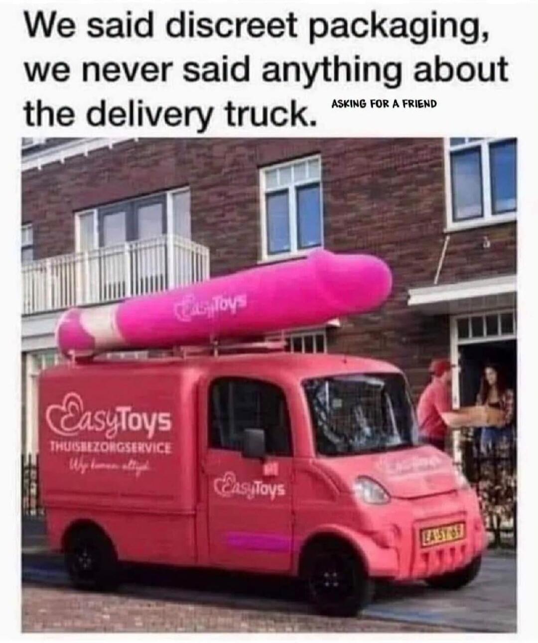 We said discreet packaging, we never said anything about the delivery truck. ASKING FOR A FRIEND