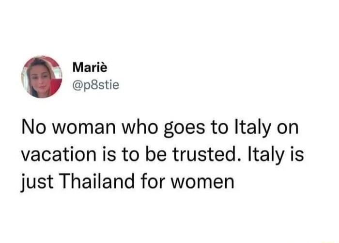y Marie p8stie No woman who goes to Italy on vacation is to be trusted Italy is just Thailand for women