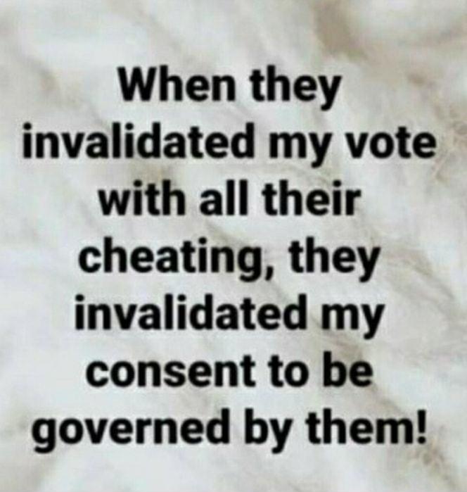 When they invalidated my vote with all their cheating they invalidated my consent to be governed by them