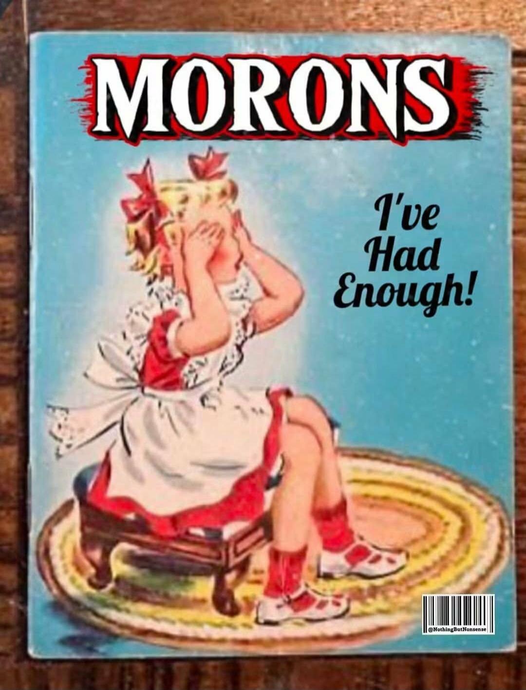 MORONS I've Had Enough!