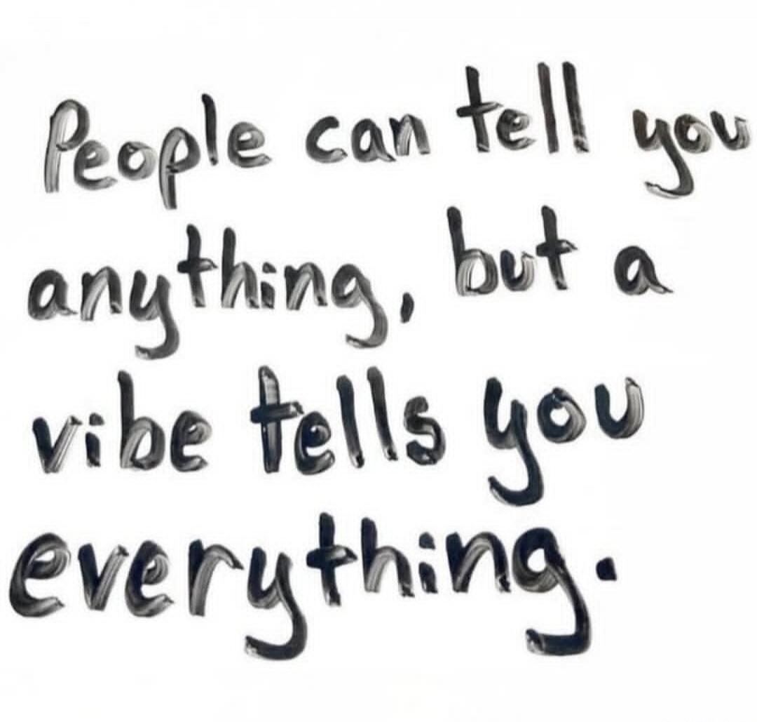 People can tell you anything, but a vibe tells you everything.