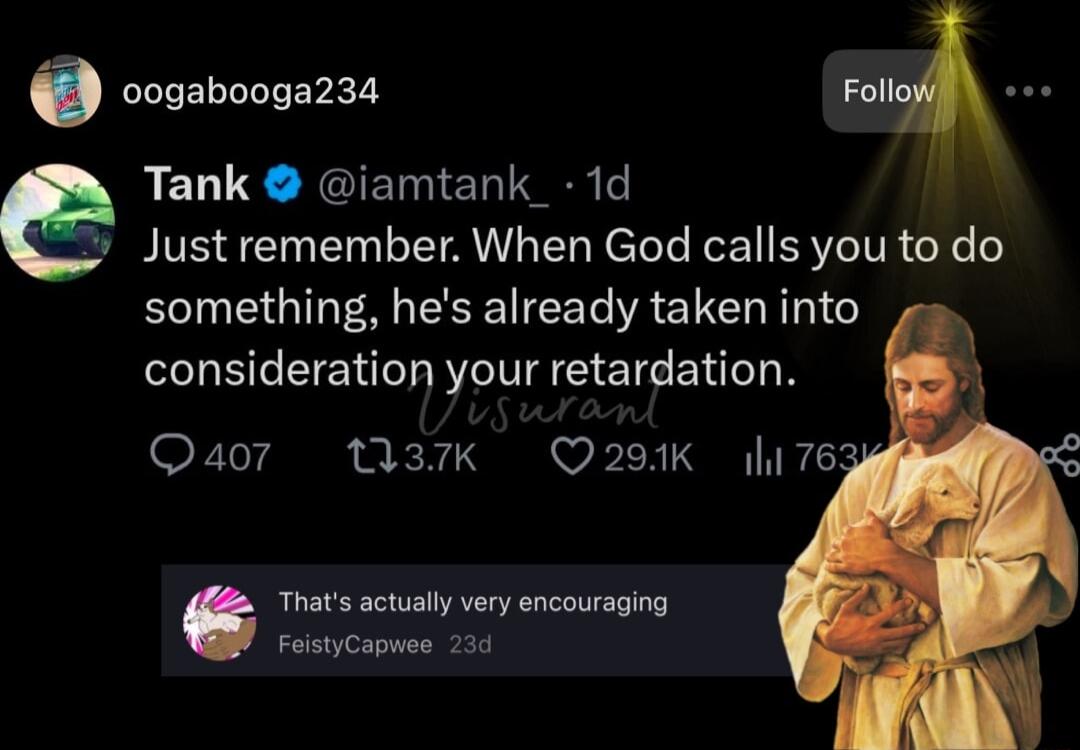 b o0ogabooga234 RMA Tank iamtank_ 1d Justremember When God calls you to do something hes already taken into consideration your retardation Quaor W37k Q291K 1 76 Thats actually very encouraging FeistyCapwee 236