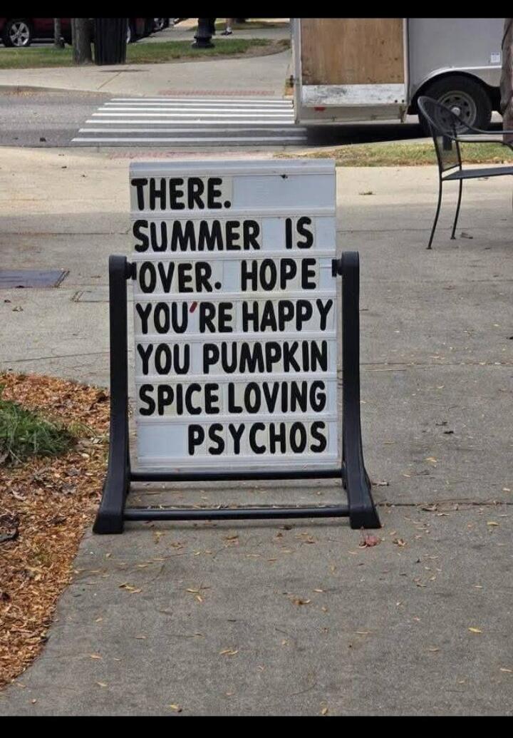 THERE. SUMMER IS OVER. HOPE YOU'RE HAPPY YOU PUMPKIN SPICE LOVING PSYCHOS