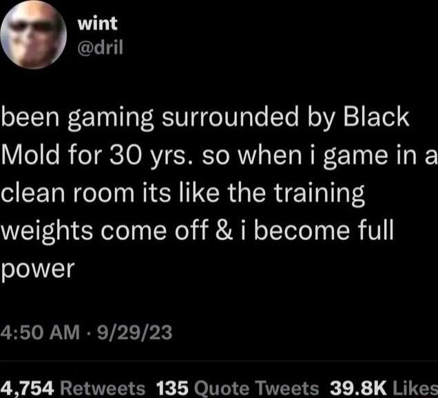 wint dril been gaming surrounded by Black Mold for 30 yrs so when i game in a clean room its like the training weights come off i become full power 450 AM 92923 4754 Retweets 135 Quote Tweets 398K Likes