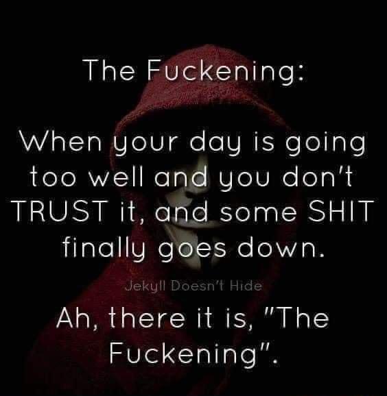 The Fuckening When your day is going too well and you dont TRUST it and some SHIT finally goes down Jekyll Ah there it is The 0Tl Tallale