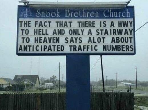 THE FACT THAT THERE IS A HWY TO HELL AND ONLY A STAIRWAY TO HEAVEN SAYS ALOT ABOUT ANTICIPATED TRAFFIC NUMBERS