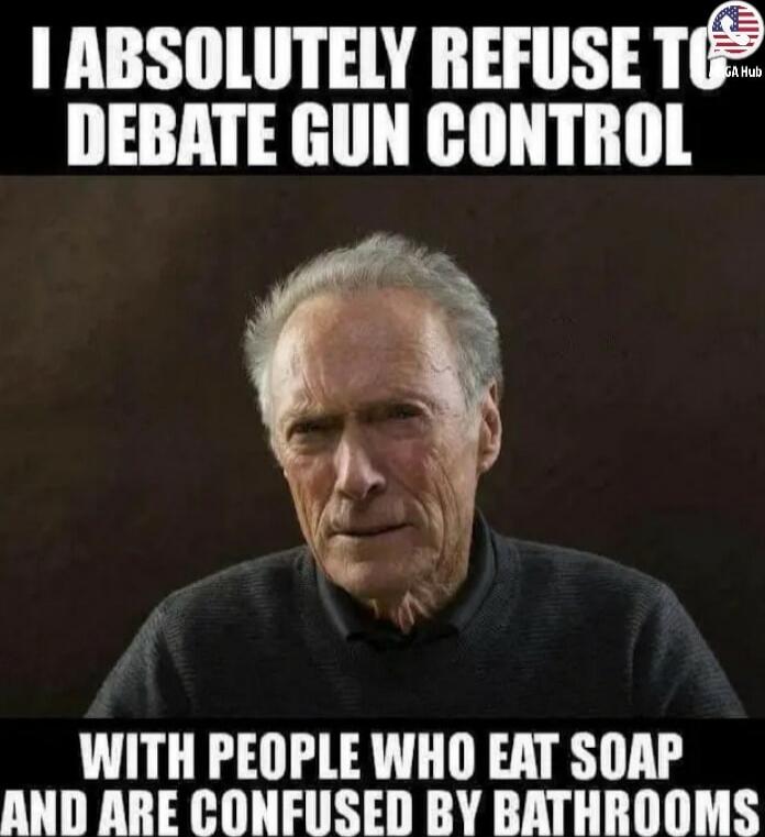 I ABSOLUTELY REFUSE TO DEBATE GUN CONTROL WITH PEOPLE WHO EAT SOAP AND ARE CONFUSED BY BATHROOMS