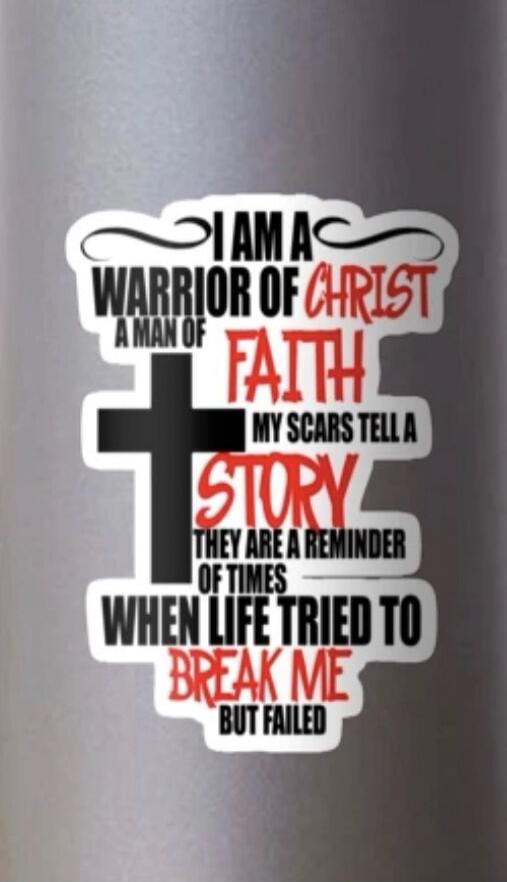 I AM A WARRIOR OF CHRIST A MAN OF FAITH MY SCARS TELL A STORY THEY ARE A REMINDER OF TIMES WHEN LIFE TRIED TO BREAK ME BUT FAILED