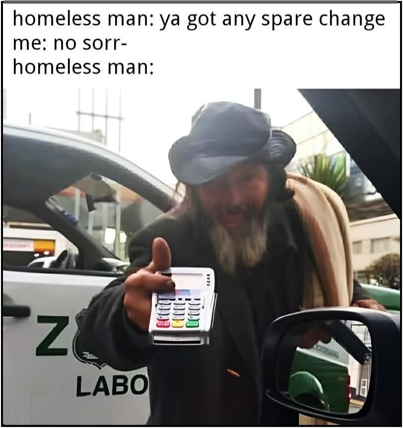 homeless man: ya got any spare change me: no sorr- homeless man: