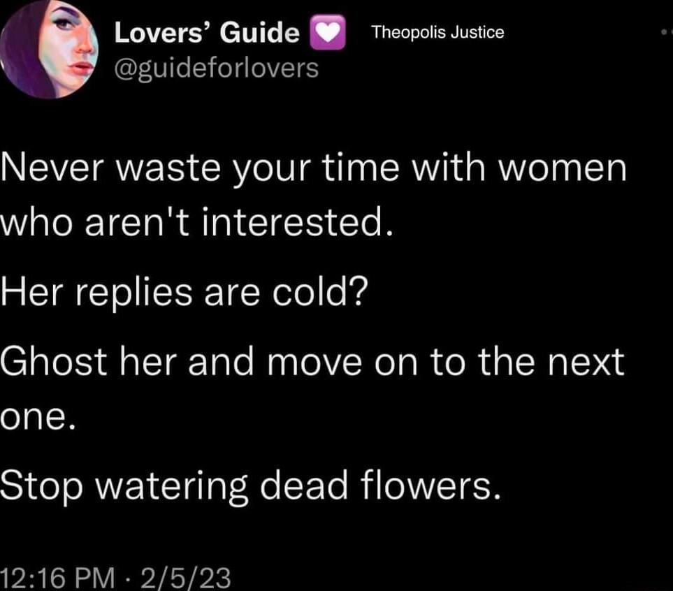 1 Lovers Guide Theopos uusice guideforlovers Never waste your time with women Wl RTCIR AN CIER o Her replies are cold Ghost her and move on to the next one Stop watering dead flowers 1216 PM 2523
