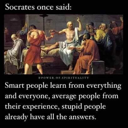 Socrates once said Smart people learn from everything and everyone average people from their experience stupid people already have all the answers