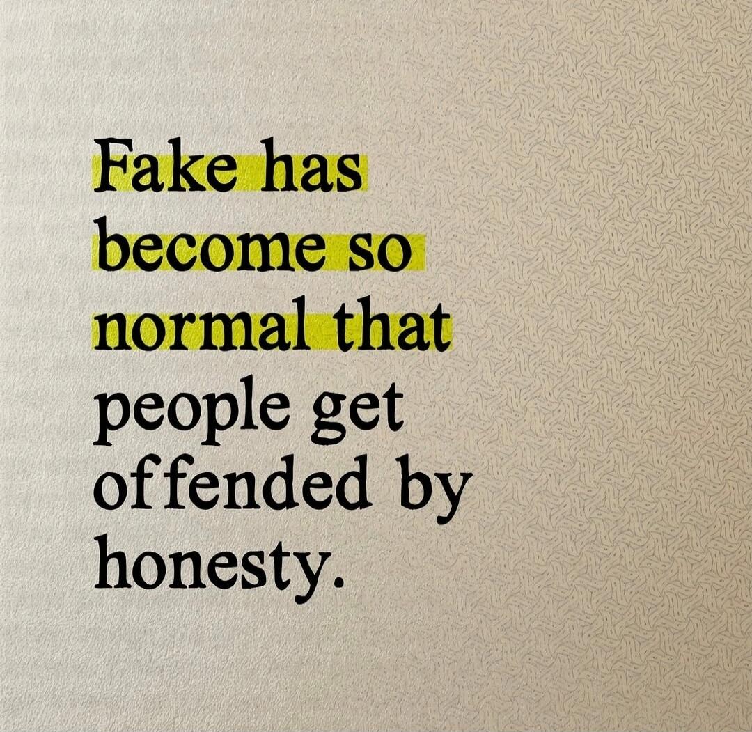 Fake has become so normal that people get offended by honesty.