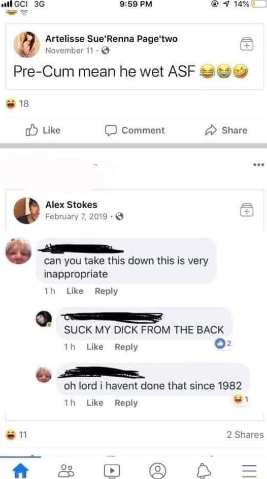 Wl GCI 3G 959 PM 71L e November 11 Pre Cum mean he wet ASF 2 0 Artelisse SueRenna Pagetwo w18 o Like J comment Share Alex Stokes February 7 2019 e can you take this down this is very inappropriate 1h Like Reply SUCK MY DICK FROM THE BACK 1h Like Reply 0 oh lord i havent done that since 1982 1h Like Reply LAl N 2 Shares f 2B O H