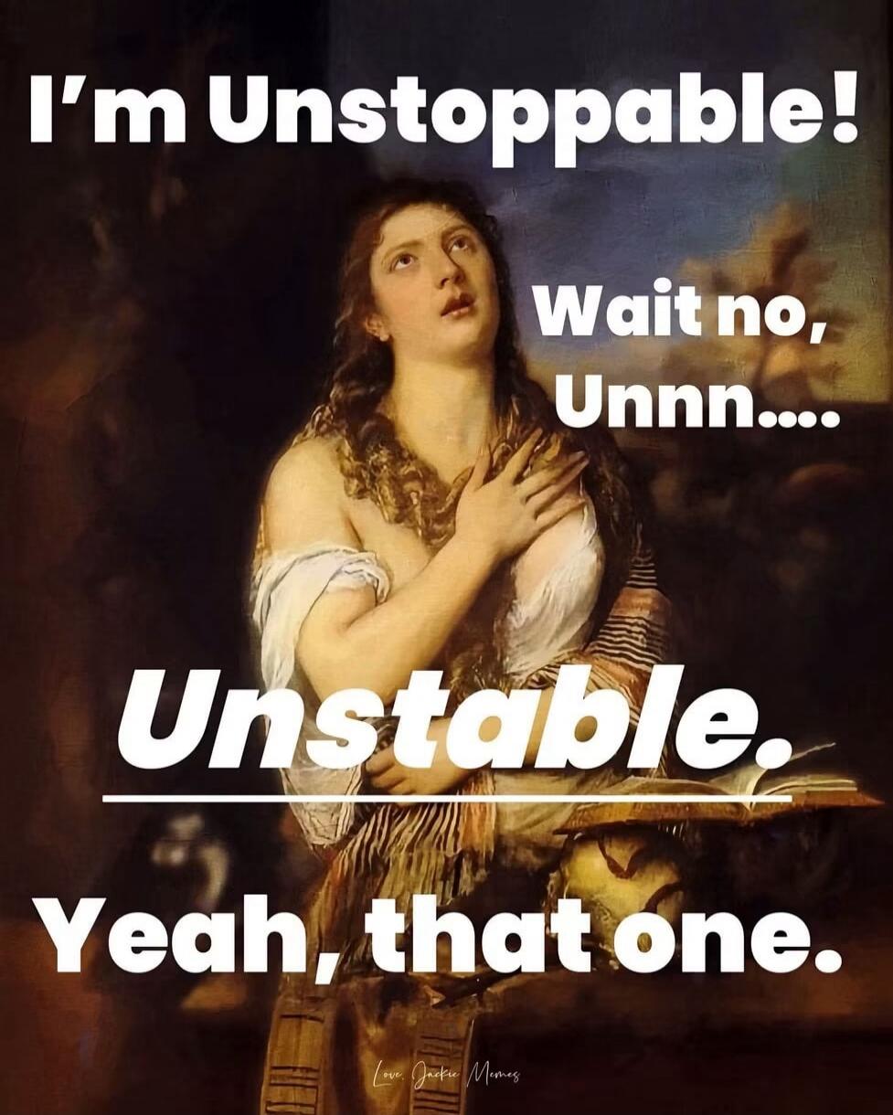 I'm Unstoppable! Wait no, Unnn.... Unstable. Yeah, that one. Love, Jackie Memes