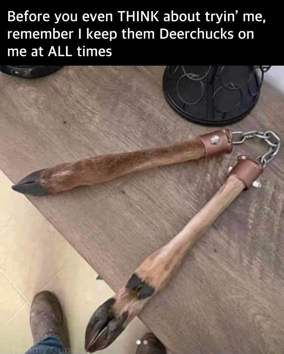 Before you even THINK about tryin me remember keep them Deerchucks on me at ALL times