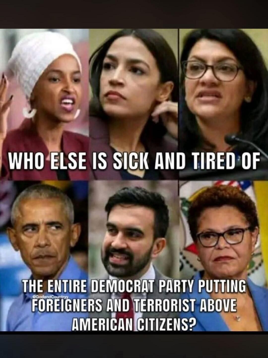 WHO ELSE IS SICK AND TIRED OF THE ENTIRE DEMOCRAT PARTY PUTTING FOREIGNERS AND TERRORIST ABOVE AMERICAN CITIZENS?