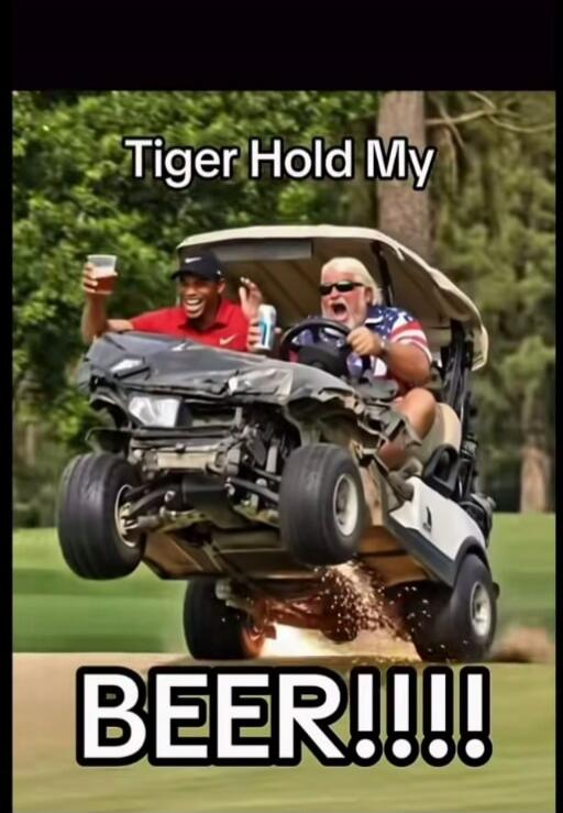 Tiger Hold My BEER!!!! Two men, one resembling Tiger Woods and another resembling John Daly, are in a heavily damaged golf cart. The cart is doing a wheelie with sparks flying from underneath. The man resembling Tiger Woods is holding a drink and smiling, while the man resembling John Daly is screaming and driving.