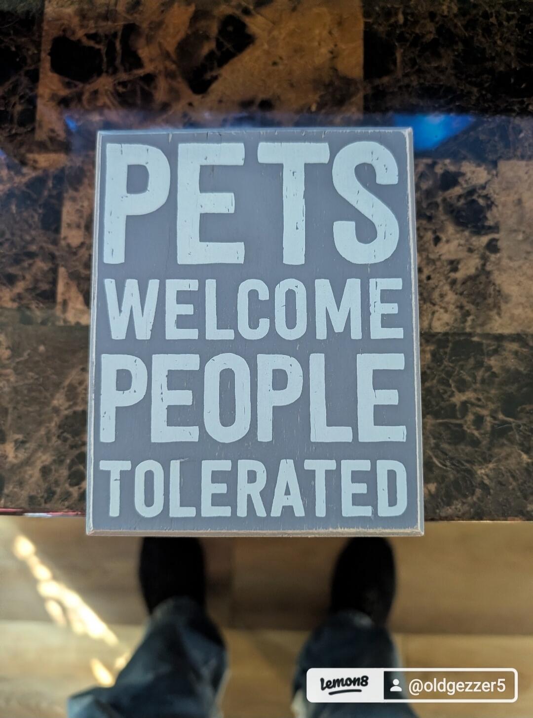 PETS WELCOME PEOPLE TOLERATED