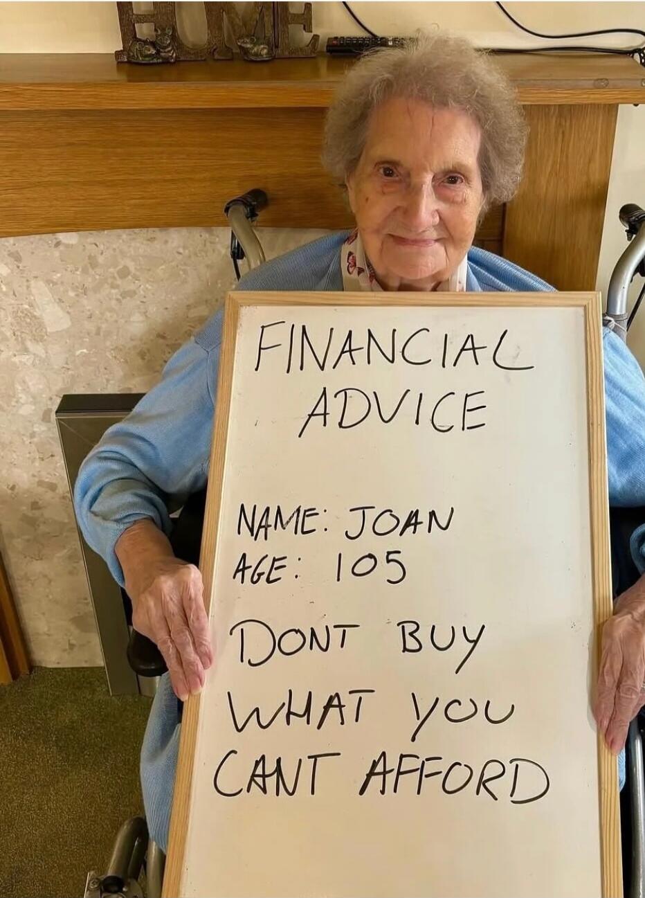 FINANCIAL ADVICE NAME: JOAN AGE: 105 DONT BUY WHAT YOU CANT AFFORD