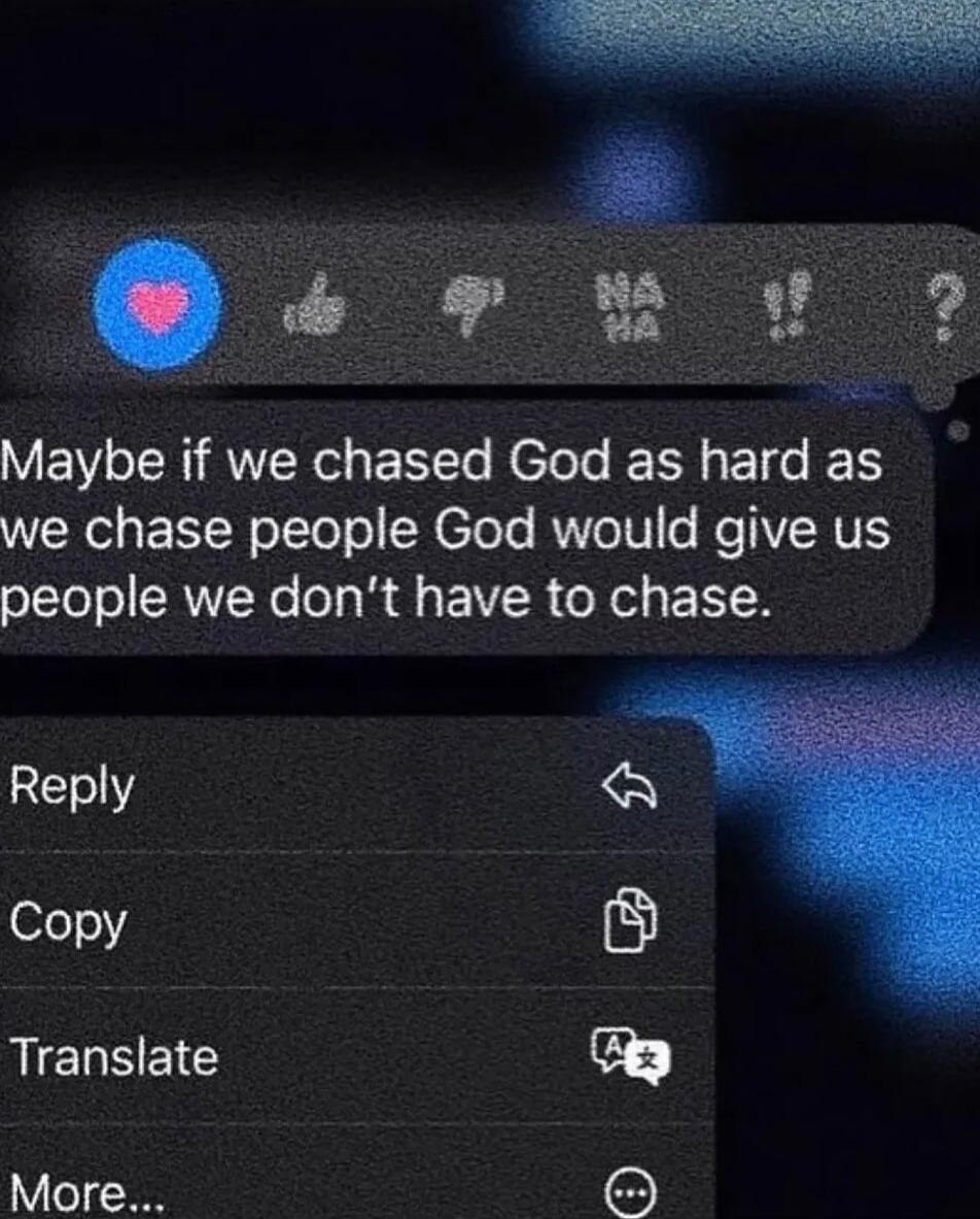Maybe if we chased God as hard as we chase people God would give us people we don’t have to chase.
