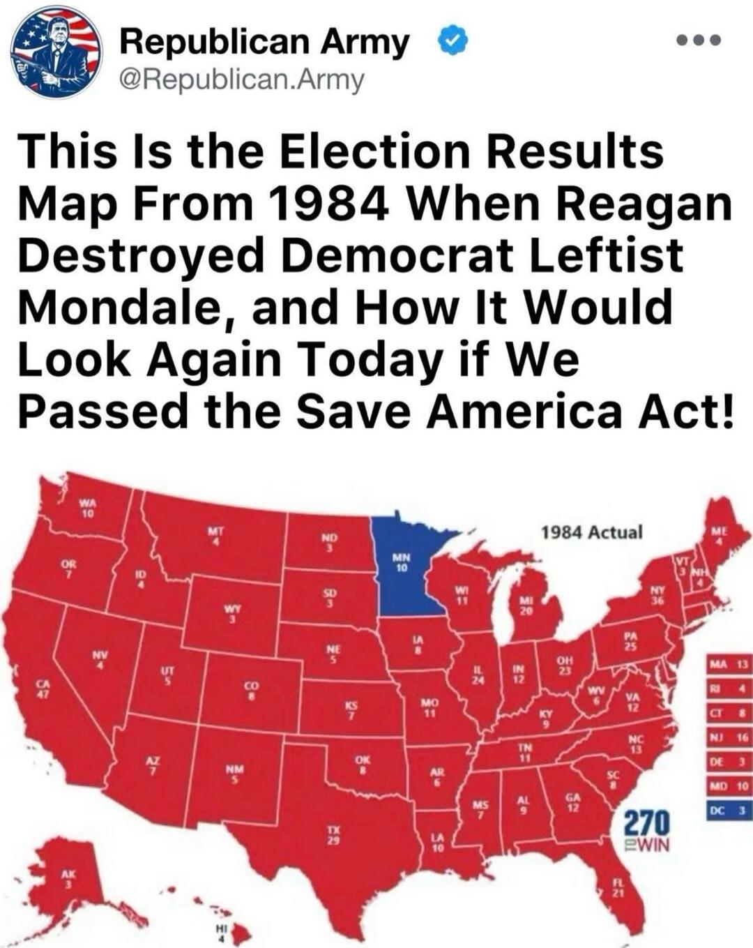 Republican Army @Republican.Army This Is the Election Results Map From 1984 When Reagan Destroyed Democrat Leftist Mondale, and How It Would Look Again Today if We Passed the Save America Act! The map shows the United States with states colored red (Republican) and one state (Minnesota) colored blue (Democrat). Each state has its abbreviation and e