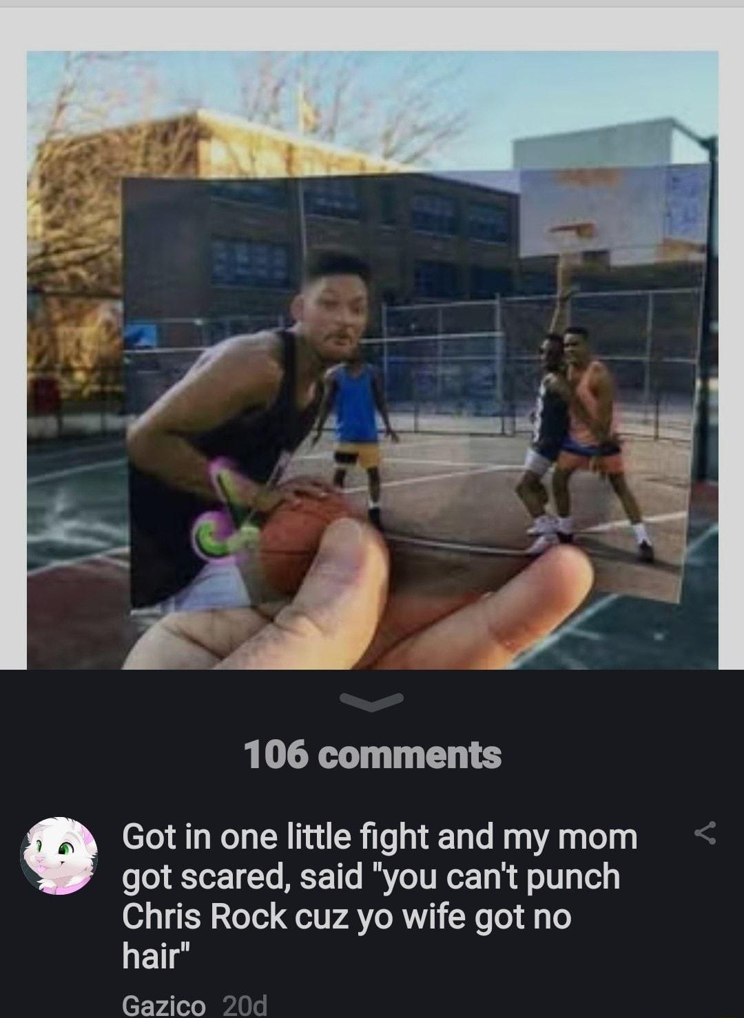 106 comments Got in one little fight and my mom got scared said you cant punch Chris Rock cuz yo wife got no hair eT Vales