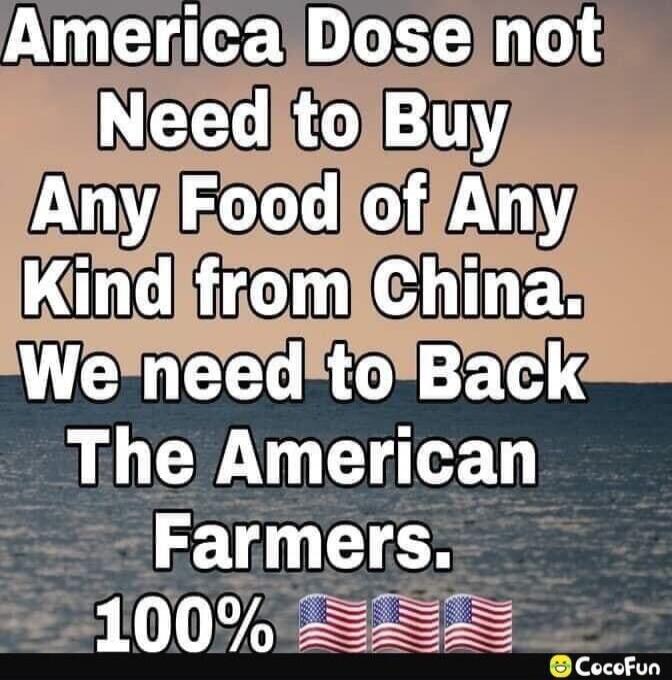 America Dose not Need to Buy Any Food of Any Kind from China. We need to Back The American Farmers. 100% 🇺🇸