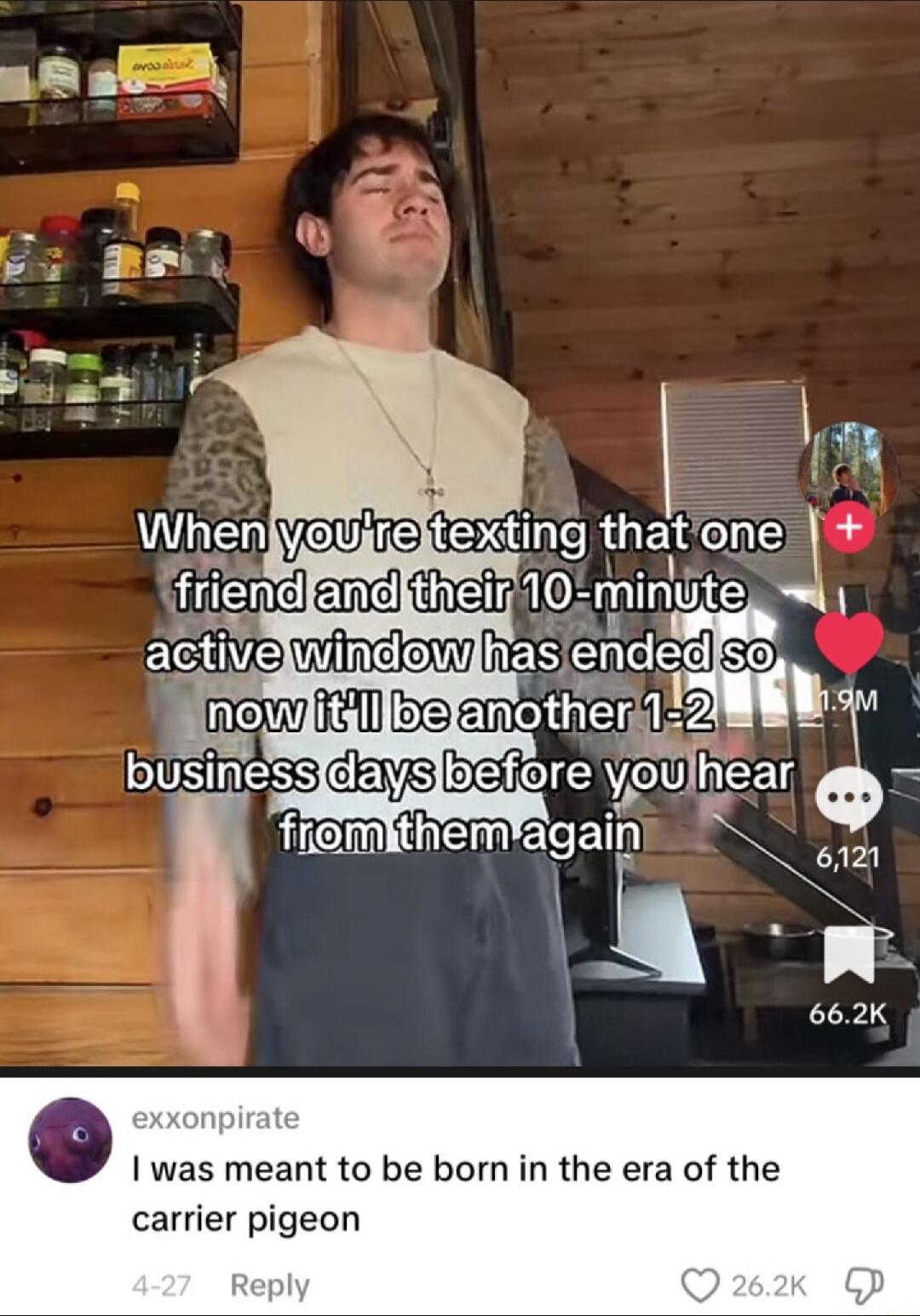 When you're texting that one friend and their 10-minute active window has ended so now it'll be another 1-2 business days before you hear from them again. Comment: I was meant to be born in the era of the carrier pigeon.
