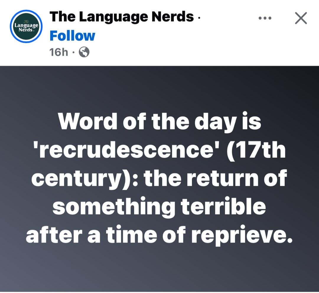 The Language Nerds Follow 16h Q Word of the day is recrudescence 17th century the return of something terrible after a time of reprieve