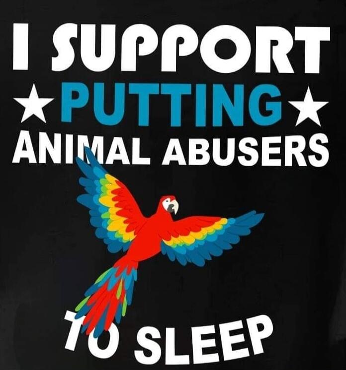 I SUPPORT PUTTING ANIMAL ABUSERS TO SLEEP