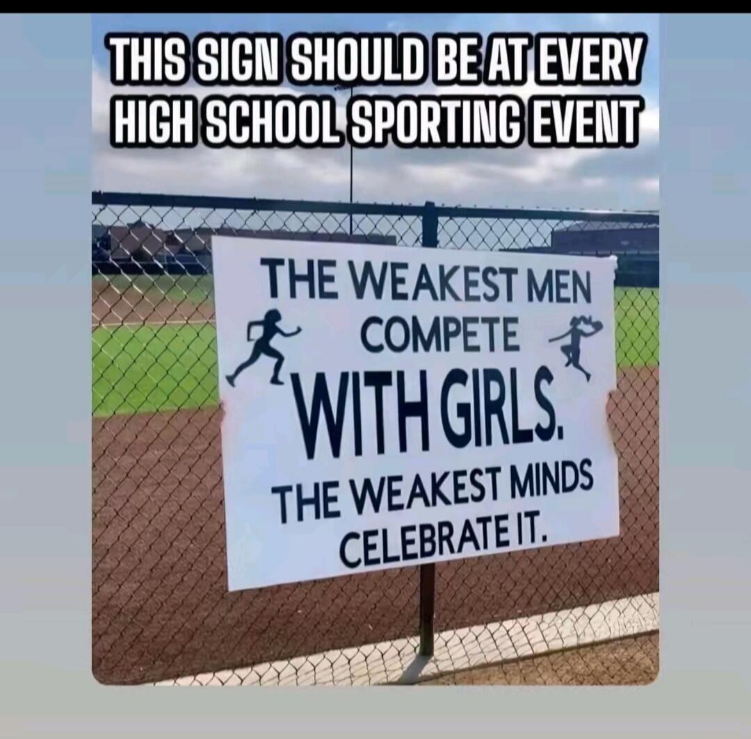 THIS SIGN SHOULD BE AT EVERY HIGH SCHOOL SPORTING EVENT. THE WEAKEST MEN COMPETE WITH GIRLS. THE WEAKEST MINDS CELEBRATE IT.