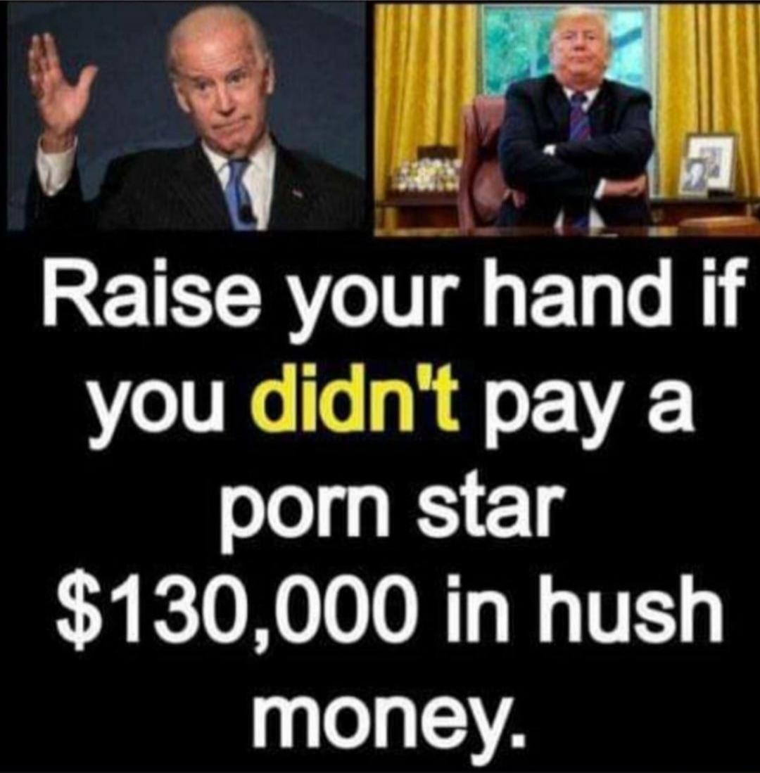 Raise your hand if you didn't pay a porn star $130,000 in hush money.