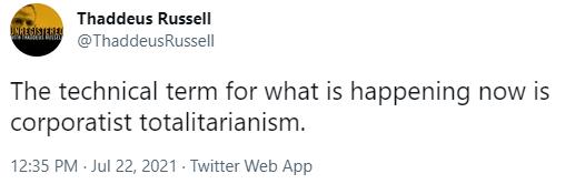 Thaddeus Russell ThaddeusRussell The technical term for what is happening now is corporatist totalitarianism 1235 PM Jul 22 2021 Twitter Web App