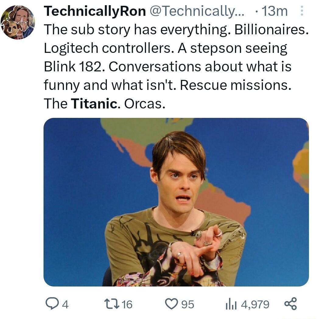 TechnicallyRon Technically 13m The sub story has everything Billionaires Logitech controllers A stepson seeing Blink 182 Conversations about what is funny and what isnt Rescue missions The Titanic Orcas Qa Qe Qo5 hiagre