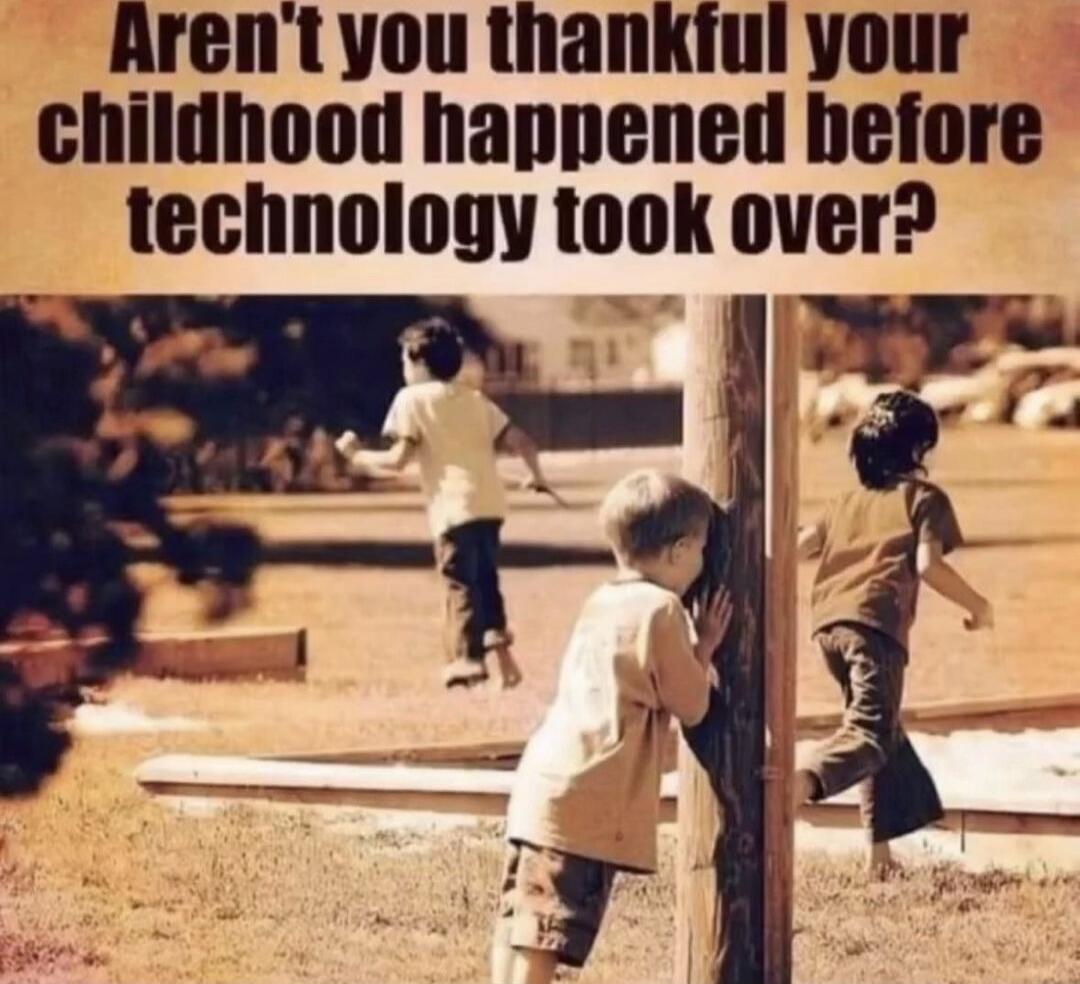 Aren't you thankful your childhood happened before technology took over?